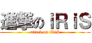 進撃のｉＲｉＳ (attack on iRiS)