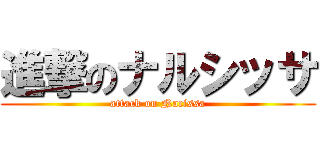 進撃のナルシッサ (attack on Nacissa)