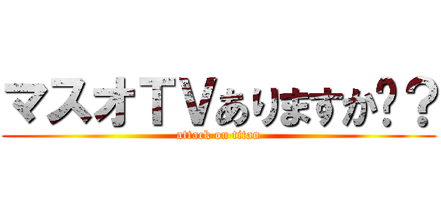 マスオＴＶありますか〜？ (attack on titan)