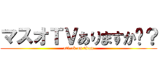 マスオＴＶありますか〜？ (attack on titan)