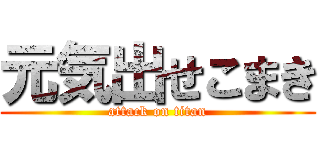 元気出せこまき (attack on titan)