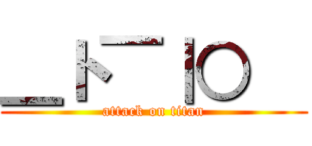 ＿ト￣｜○   (attack on titan)
