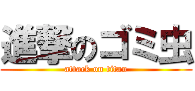 進撃のゴミ虫 (attack on titan)