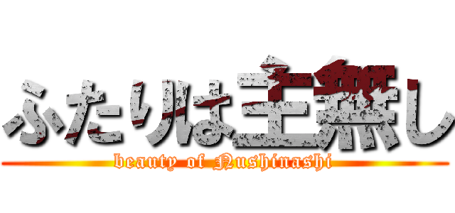 ふたりは主無し (beauty of Nushinashi)