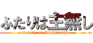 ふたりは主無し (beauty of Nushinashi)