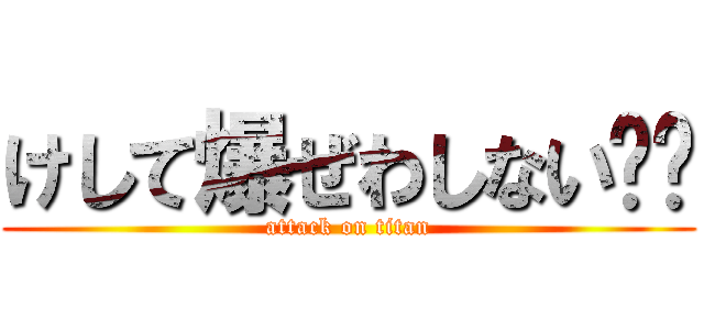 けして爆ぜわしない‼︎ (attack on titan)