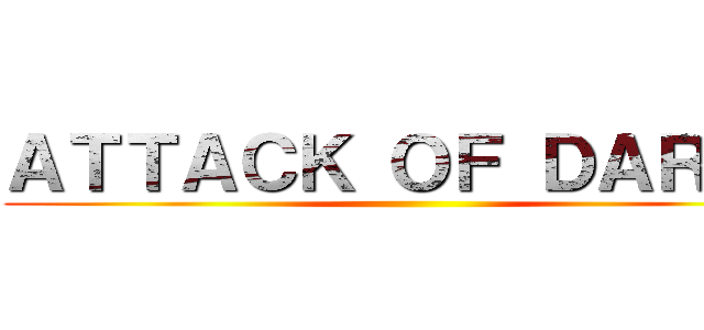ＡＴＴＡＣＫ ＯＦ ＤＡＲＫＳ ()