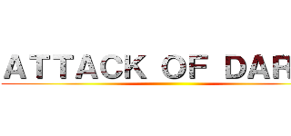 ＡＴＴＡＣＫ ＯＦ ＤＡＲＫＳ ()