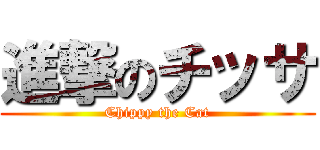 進撃のチッサ (Chippy the Cat)