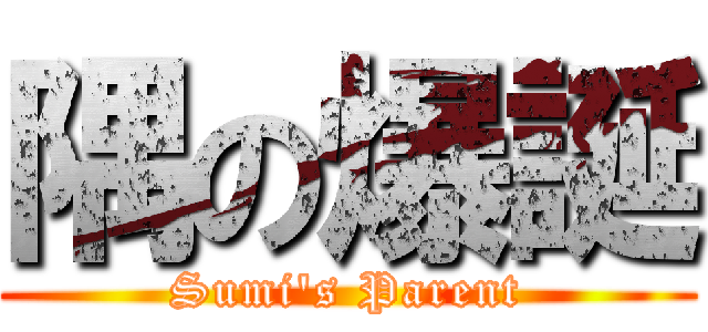 隅の爆誕 (Sumi's Parent)