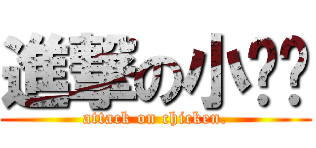 進撃の小雞雞 (attack on chicken.)