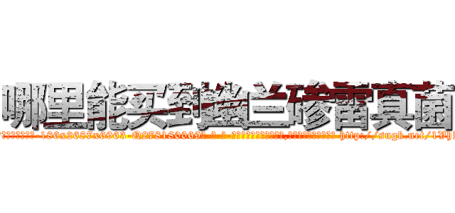 哪里能买到幽兰碜雷真菌 (哪里能买到幽兰碜雷真菌【电-186x2687x6963-Q278180069元-吉-药-业】我们做的是长期生意,靠的是老客户长期支持 http://sngk.net/1VhZLV
)