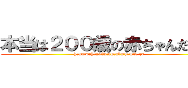 本当は２００歳の赤ちゃんだぜー (honntouha200sainoakatyanndaze)