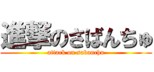 進撃のさばんちゅ (attack on sabanchu)