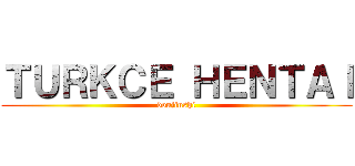 ＴＵＲＫＣＥ ＨＥＮＴＡＩ (doujinshi)