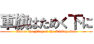 軍旗はためく下に (Under the Flag of the Rising Sun)