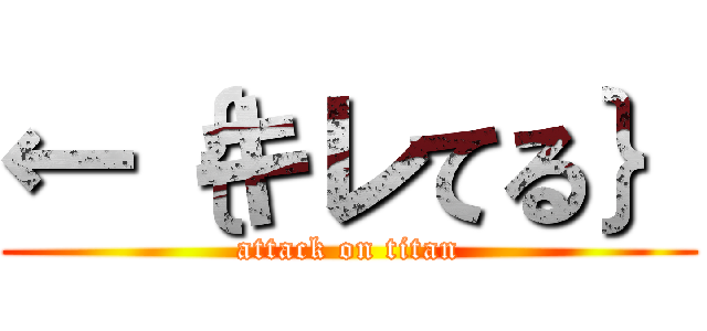 ←｛キレてる｝ (attack on titan)