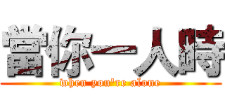 當你一人時 (when you're alone)