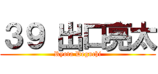 ３９ 出口亮太 (Ryota Deguchi)