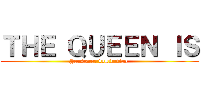 ＴＨＥ ＱＵＥＥＮ ＩＳ (Yousrator domination )