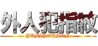 外人犯指紋 (YUMIJOUMON)