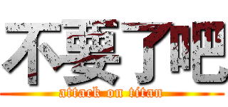 不要了吧 (attack on titan)