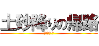 土砂降りの帰路 (マジ泣きそう)