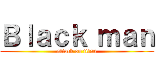 Ｂｌａｃｋ ｍａｎ (attack on titan)