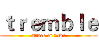 ｔｒｅｍｂｌｅ (attack on titan)