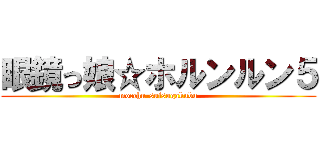 眼鏡っ娘☆ホルンルン５ (mocchu-suisogakubu)