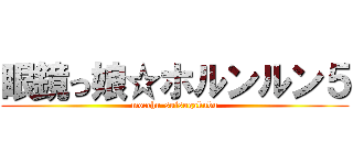 眼鏡っ娘☆ホルンルン５ (mocchu-suisogakubu)