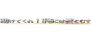 助けてくれ！！俺には妻とむすｍ……あああああああああ！！ ()