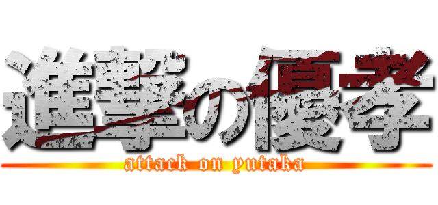 進撃の優孝 (attack on yutaka)