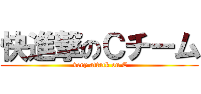 快進撃のＣチーム ( very attack on C)