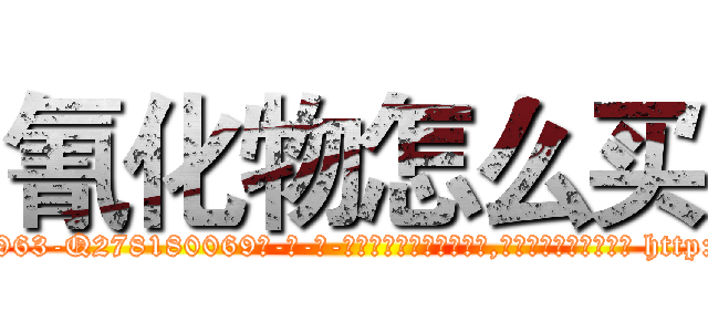 氰化物怎么买 (氰化物怎么买【电-186x2687x6963-Q278180069元-吉-药-业】我们做的是长期生意,靠的是老客户长期支持 http://sngk.net/far80B
)