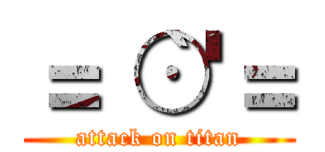 ＝｀⊙'＝ (attack on titan)