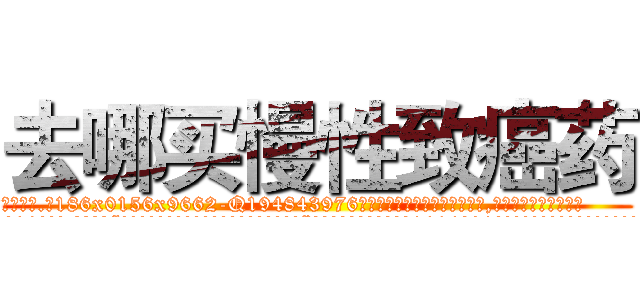 去哪买慢性致癌药 (去哪买慢性致癌药【电.话186x0156x9662-Q194843976林氏药业】我们做的是长期生意,靠的是老客户长期支持
参考消息网2月20日报道 韩媒称，“剩女多、离婚率高的城市，房价一定会上涨。”这是中国经济学家金岩石2016年12月参加在上海举行的房地产相关论坛时说的话。
)