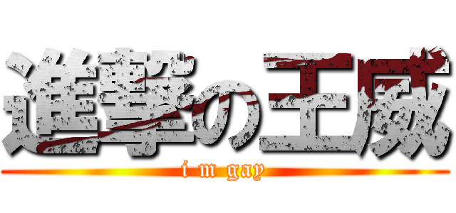 進撃の王威 (i m gay)