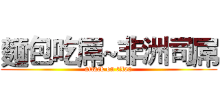 麵包吃屌~非洲司屌 (attack on titan)