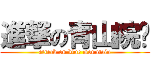 進撃の青山院长 (attack on blue mountain)
