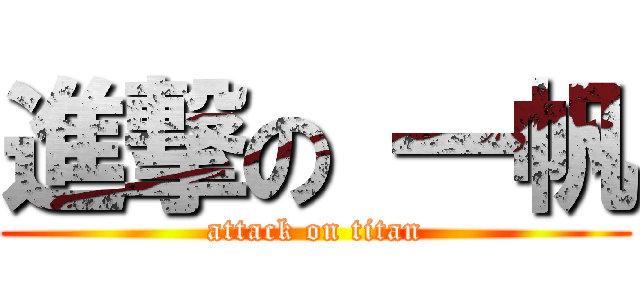 進撃の 一帆 (attack on titan)