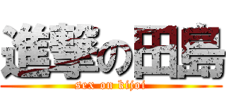 進撃の田島 (sex on kijoi)