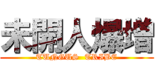 未開人爆増 (TUNGUS  TRIBE)