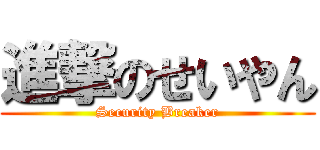 進撃のせいやん (Security Breaker)