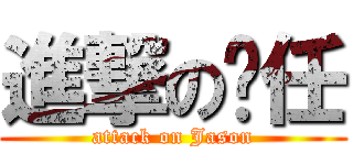 進撃の啊任 (attack on Jason)