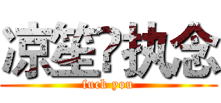 凉笙✘执念 (fuck you)