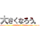 大きくなろう。 (attack on titan)