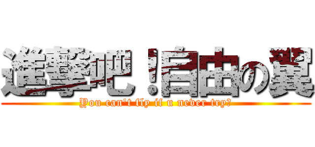 進撃吧！自由の翼 (You can't fly if u never try！)