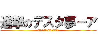 進撃のデスタ夢ーア (attack on titan)