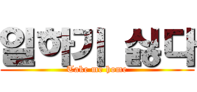 일하기 싫다 (Take me home)